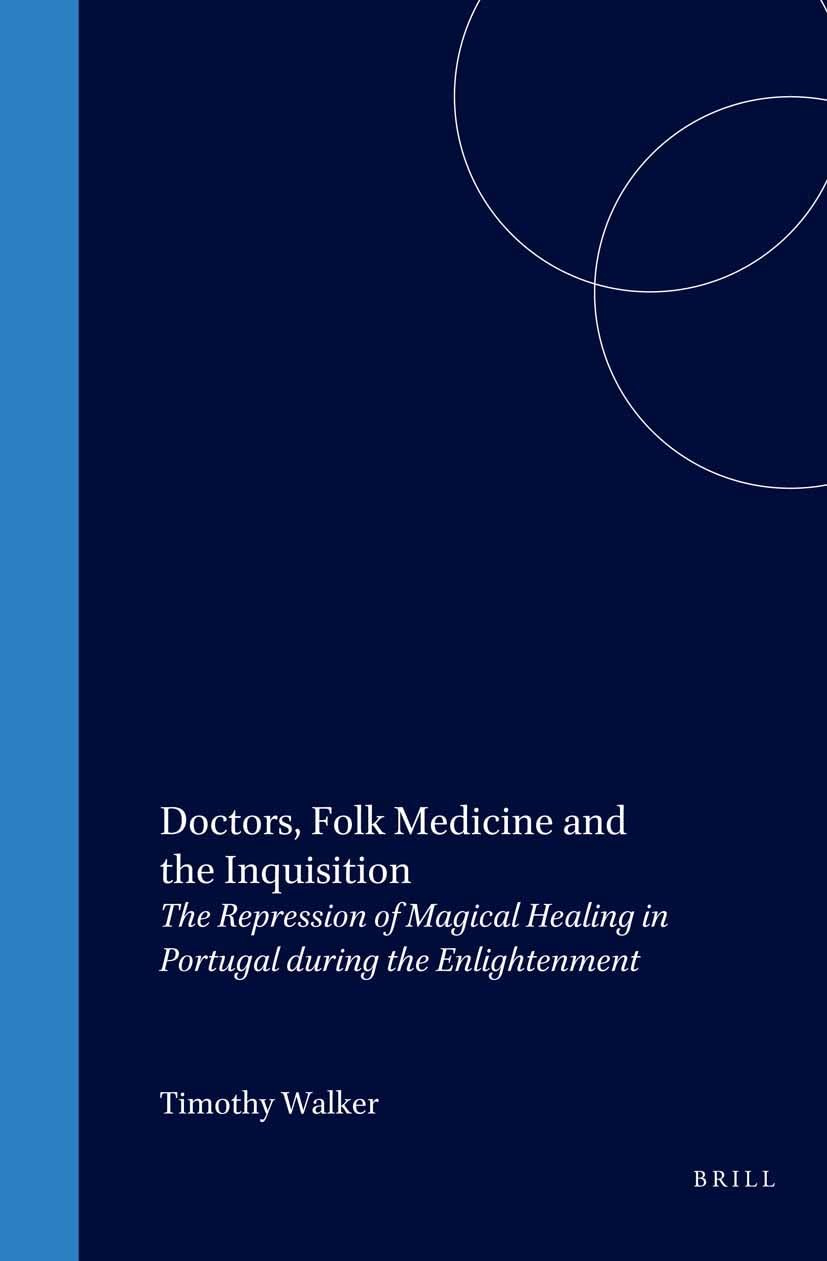 Doctors, Folk Medicine and the Inquisition: The Repression of Magical Healing in Portugal During the Enlightenment (MEDIEVAL AND EARLY MODERN IBERIAN WORLD) Medicine
