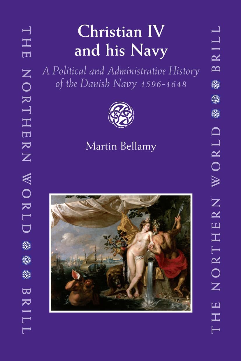 Christian IV and His Navy: A Political and Administrative History of the Danish Navy 1596-1648 (Northern World, 25, Band 25) Film, Art & Culture
