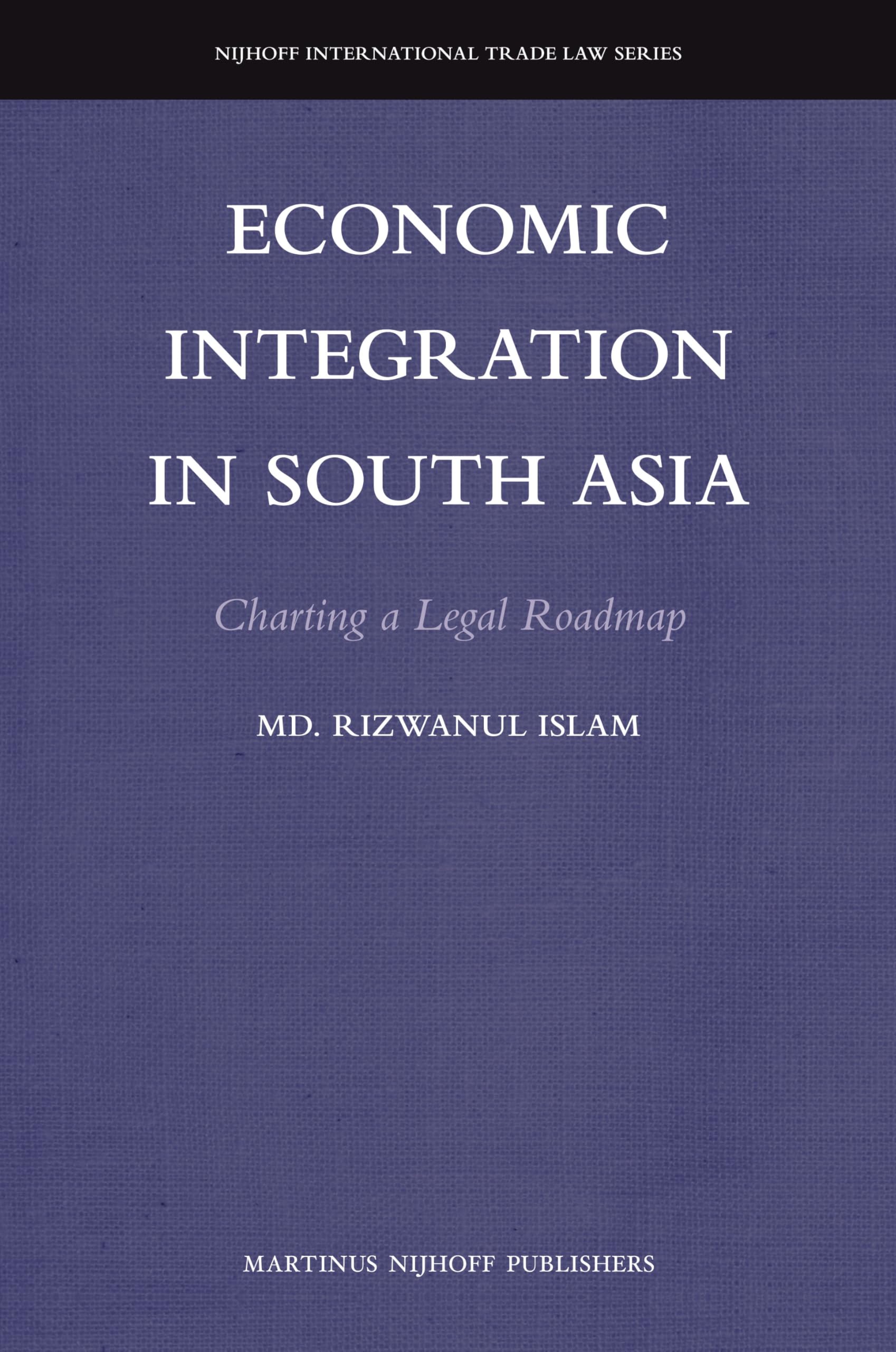 Economic Integration in South Asia: Charting a Legal Roadmap (Nijhoff International Trade Law, 10, Band 10) Law