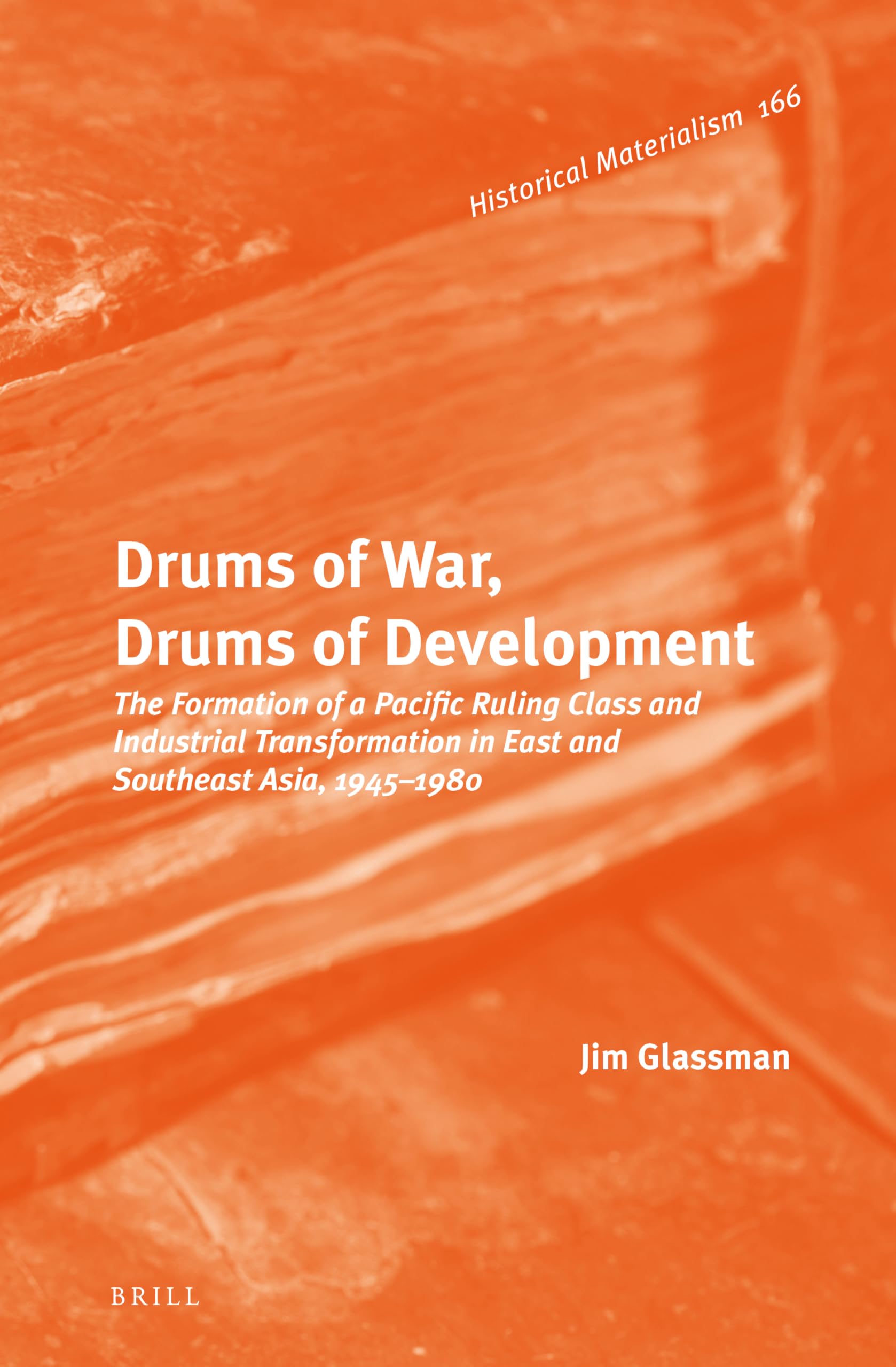 Drums of War, Drums of Development: The Formation of a Pacific Ruling Class and Industrial Transformation in East and Southeast Asia, 1945-1980 (Historical Materialism Book, 166) Social Sciences