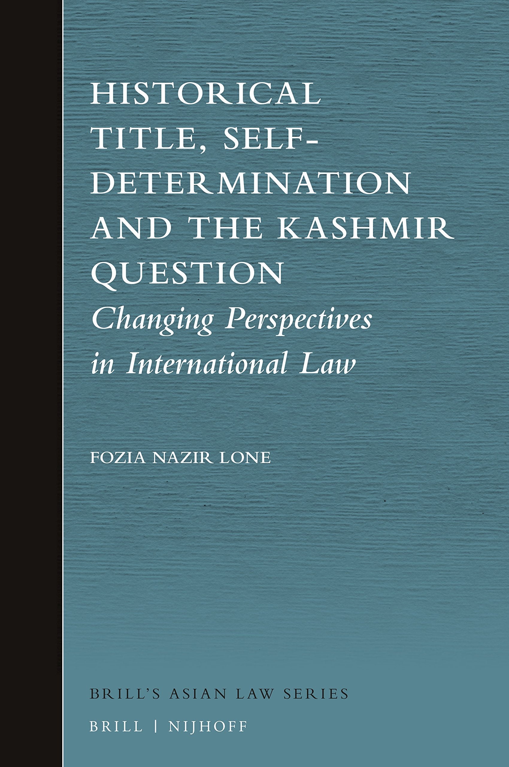 Historical Title, Self-Determination and the Kashmir Question: Changing Perspectives in International Law (Brill's Asian Law, 7) Law