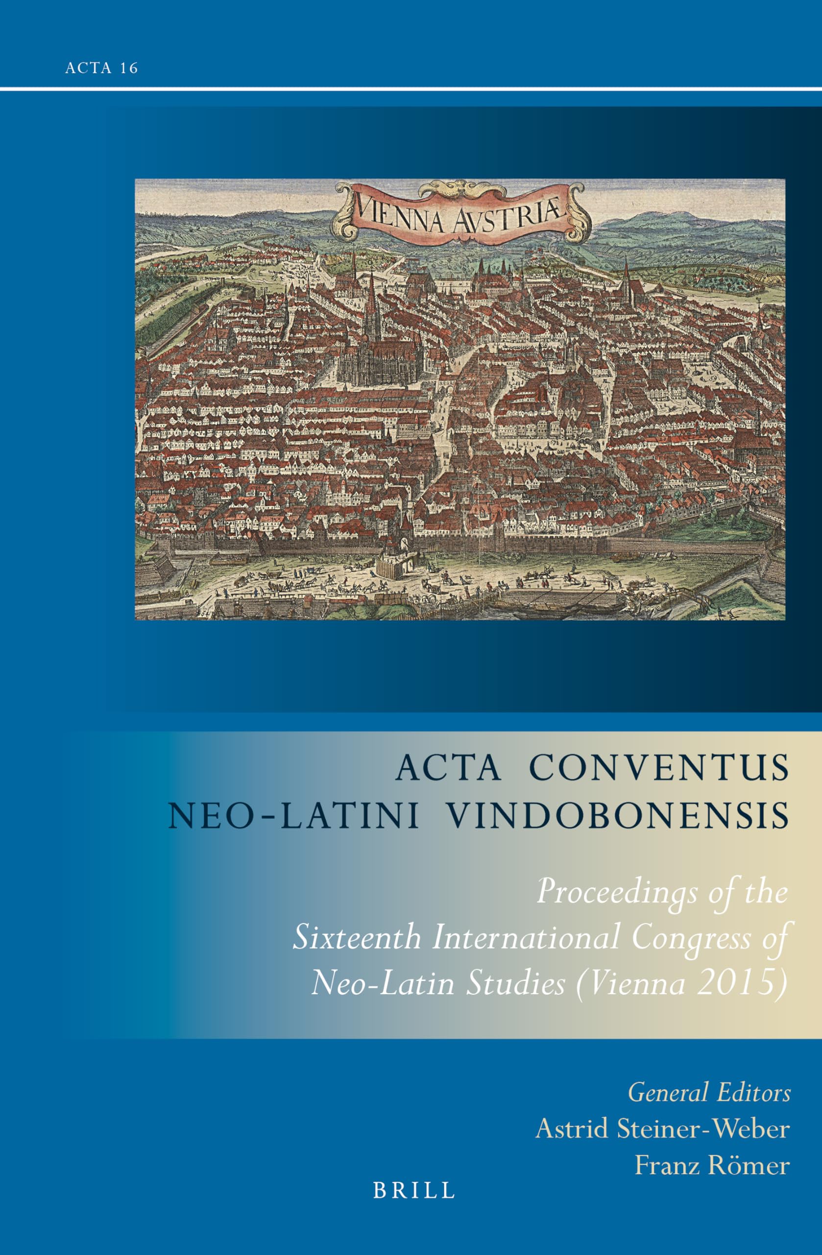 ACTA Conventus Neo-Latini Vindobonensis: Proceedings of the Sixteenth International Congress of Neo-Latin Studies (Vienna 2015) (Acta Conventus Neo-latini, 16) Politics & History