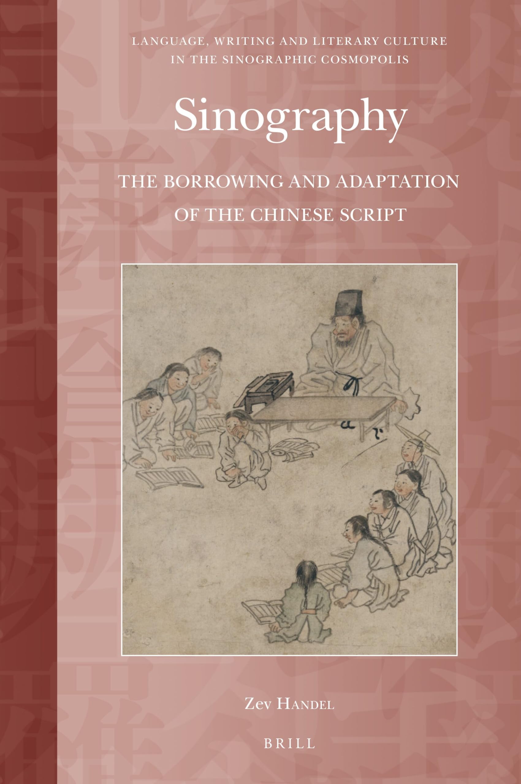 Sinography: The Borrowing and Adaptation of the Chinese Script (Language, Writing and Literary Culture in the Sinographic Co, Band 1) Social Sciences