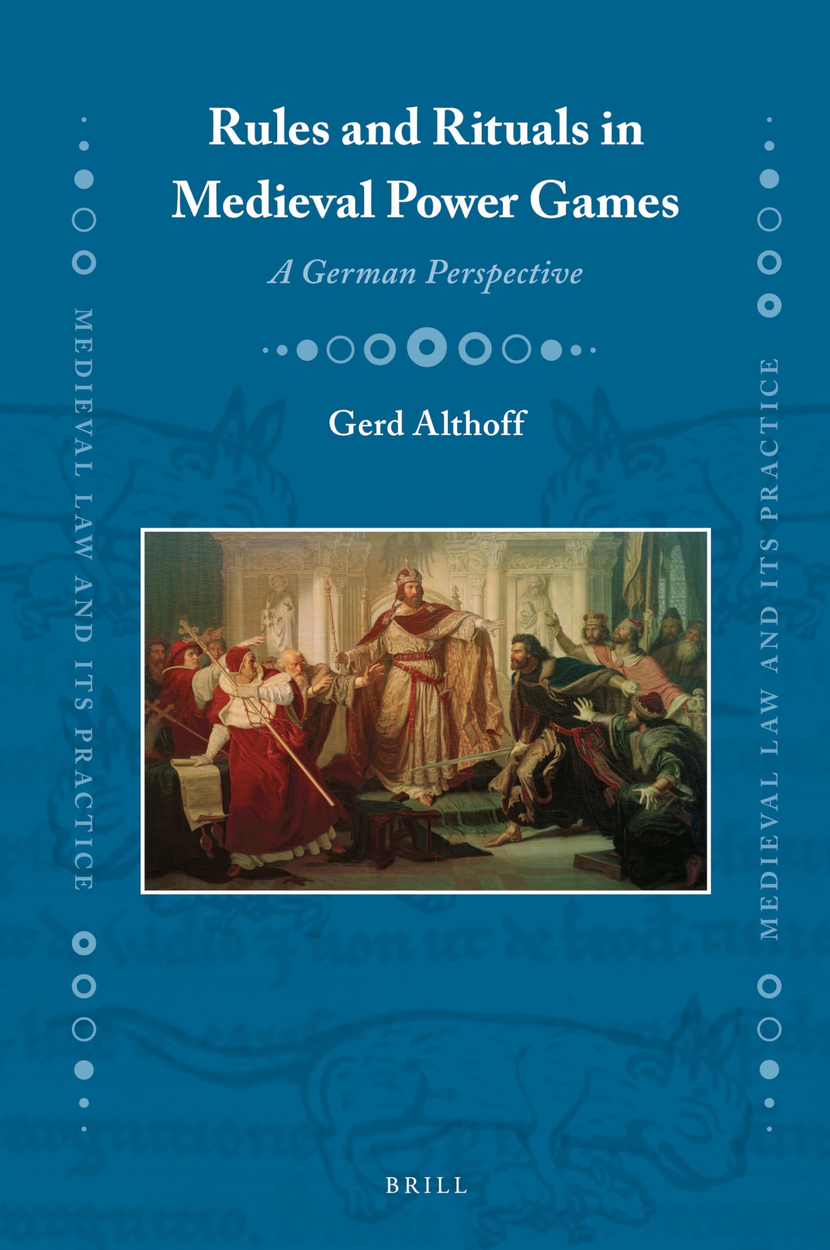 Rules and Rituals in Medieval Power Games: A German Perspective (Medieval Law and Its Practice, 29, Band 29) Politics & History