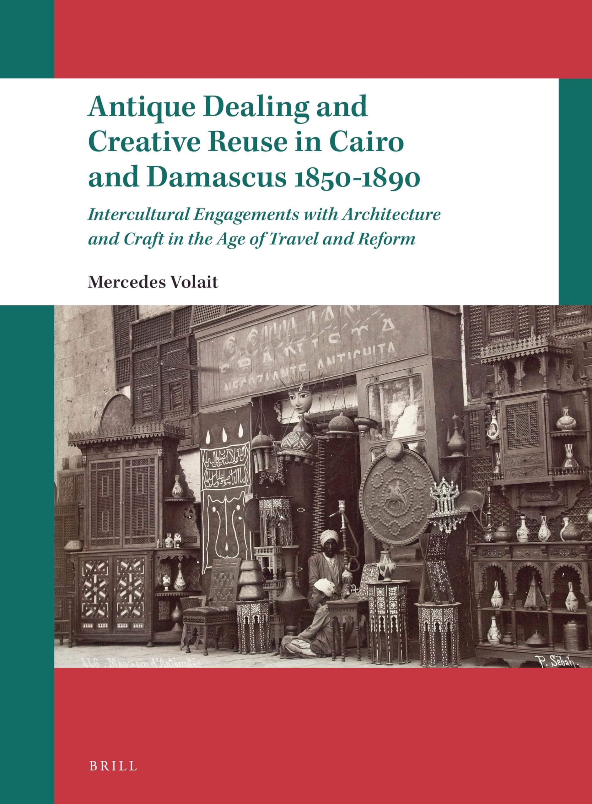Antique Dealing and Creative Reuse in Cairo and Damascus 1850-1890: Intercultural Engagements with Architecture and Craft in the Age of Travel and Reform (Leiden Studies in Islam and Society) Pop culture Books