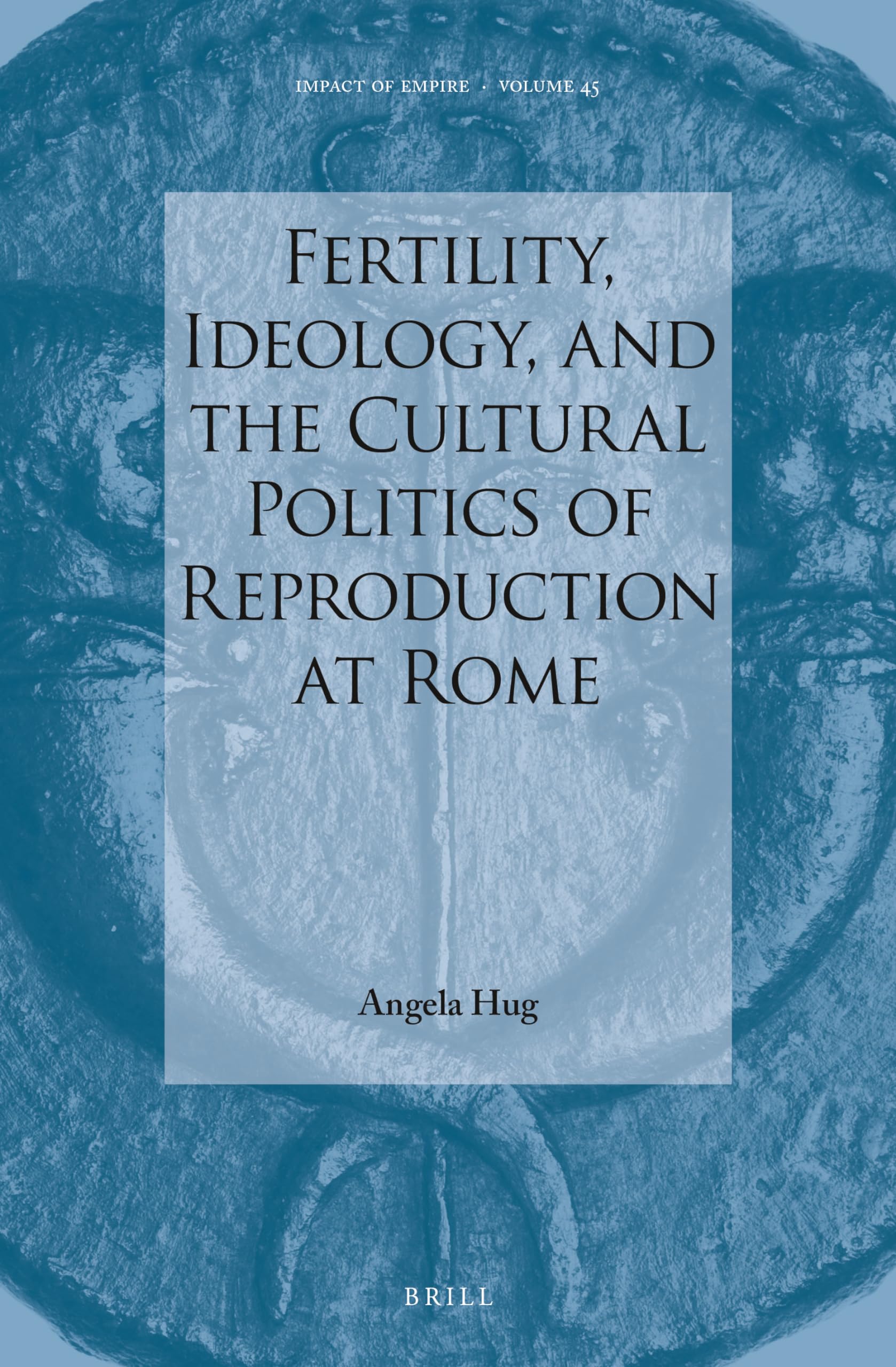 Fertility, Ideology, and the Cultural Politics of Reproduction at Rome (Impact of Empire, 45, Band 45) Politics & History