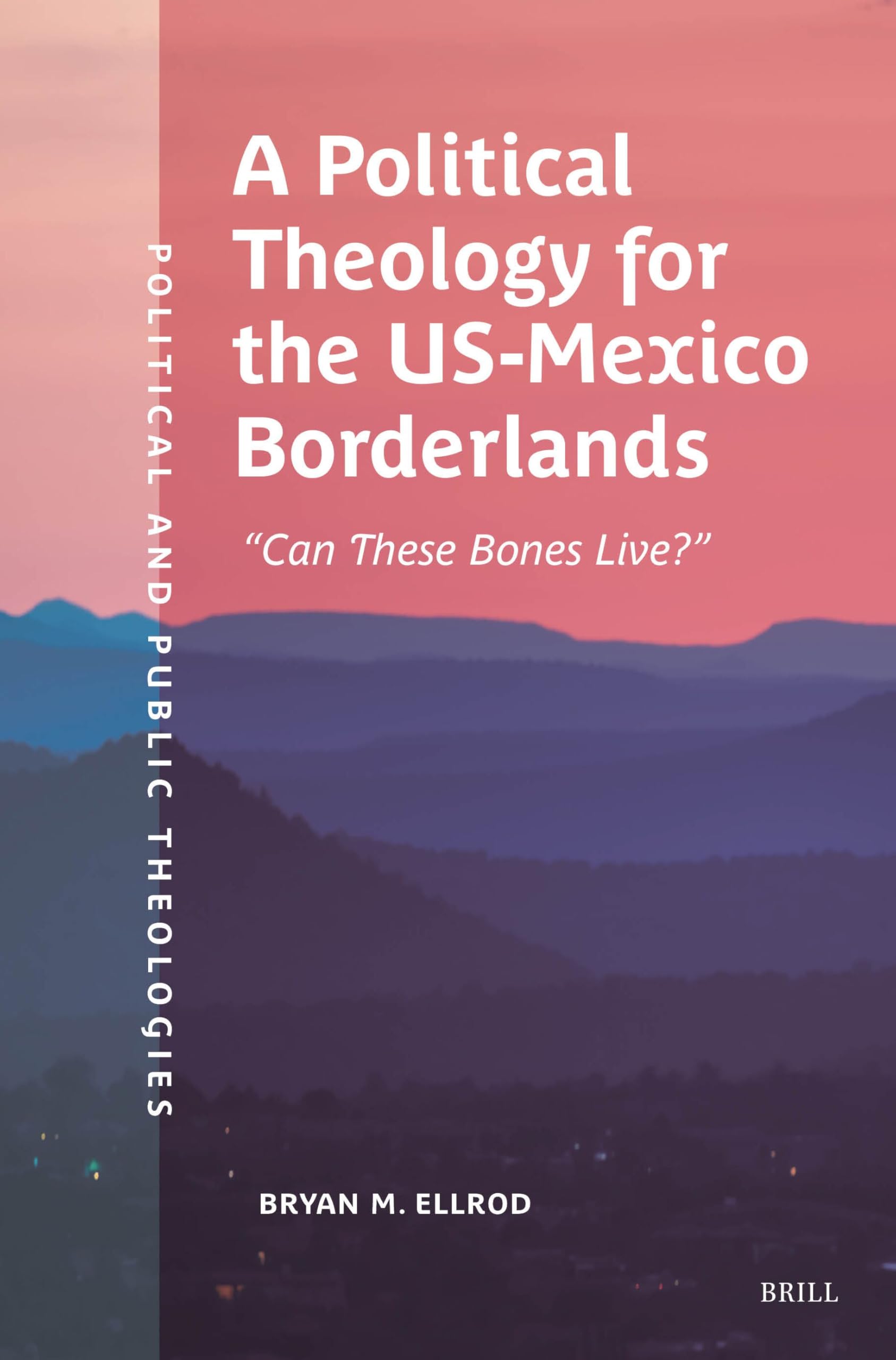 A Political Theology for the Us-Mexico Borderlands: "Can These Bones Live?" (Political and Public Theologies, Band 6) Religion & Esotericism