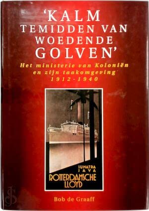 'Kalm temidden van woedende golven'. Het ministerie van Kolonien en zijn taakomgeving 1912-1940 Books