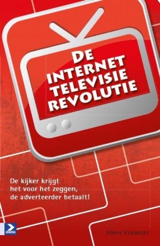 De internet televisie revolutie: De kijker krijgt het voor het zeggen, de adverteerder betaalt! book