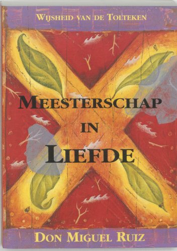 Meesterschap in liefde: wijsheid van de Tolteken book