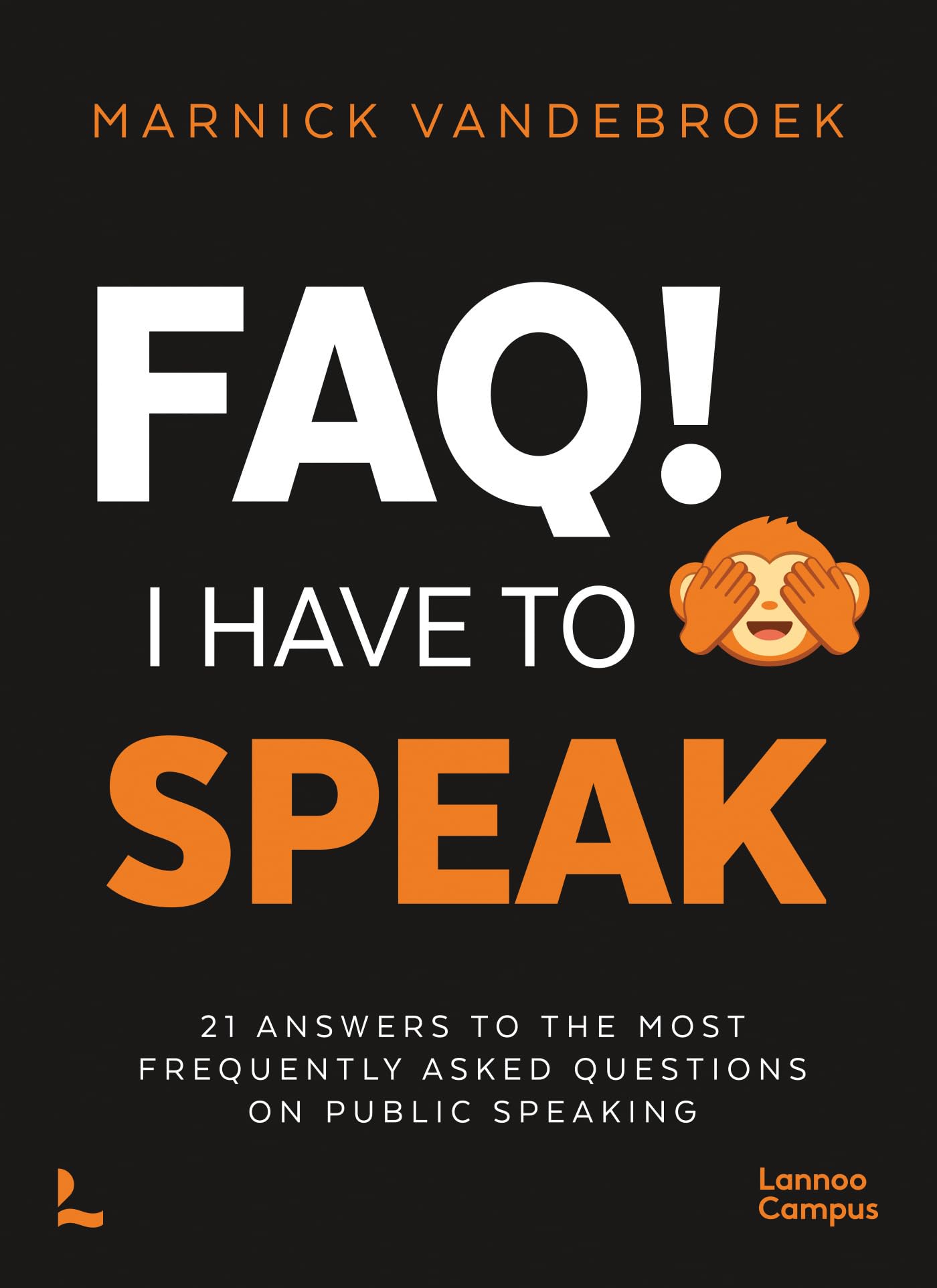 Faq! I Have to Speak: 21 Answers to the Most Frequently Asked Questions on Public Speaking (Lannoo Campus) Business, Finance & Career
