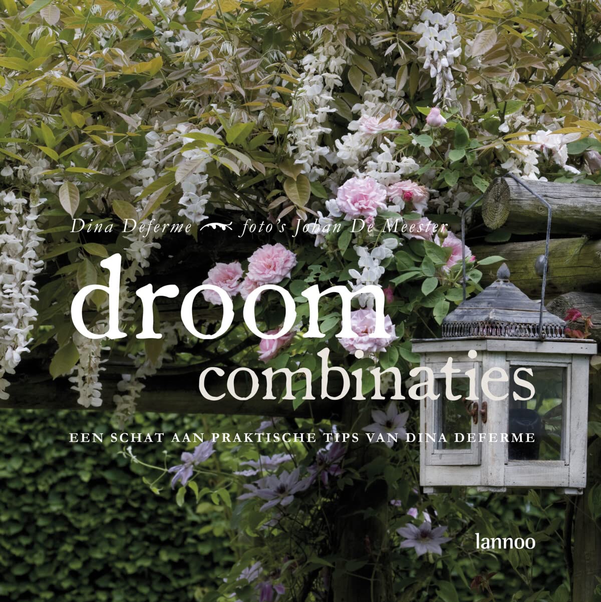 Droomcombinaties: een schat aan praktische tips van Dian Deferme: Een schat aan praktische tips van Dina Deferme Garden & Plants