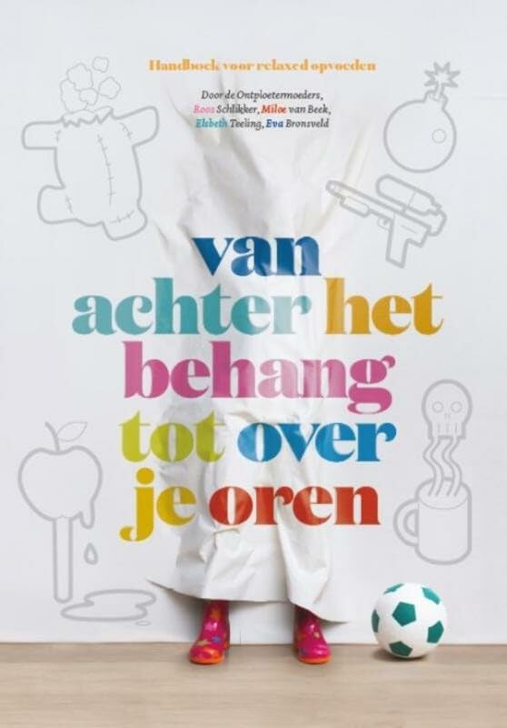 Van achter het behang tot over je oren: handboek voor relaxed opvoeden: handboek voor relaxed opvoeden : door de ontploetermoeders Roos Schlikker, Miloe van Beek, Elsbeth Teeling, Eva Bronsveld Learning & Reference