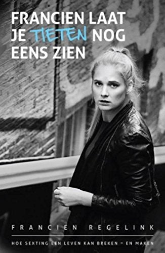 Francien, laat je tieten nog eens zien: hoe sexting een leven kan breken - en maken book