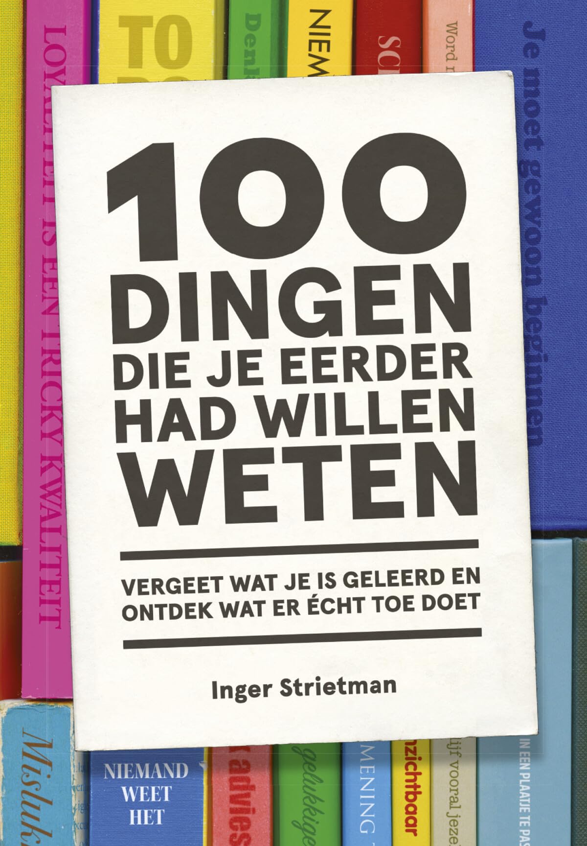 100 dingen die je eerder had willen weten: vergeet wat je is geleerd en ontdek wat er écht toe doet Business, Finance & Career