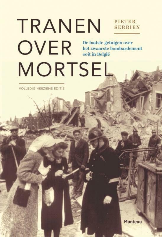 Tranen over Mortsel: de laatste getuigen over het zwaarste bombardement ooit in Belgie: de laatste getuigen over het zwaarste bombardement ooit in België Social Sciences
