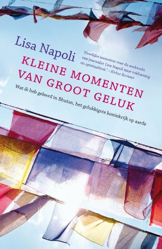 Kleine momenten van groot geluk: wat ik heb geleerd in Bhutan, het gelukkigste koninkrijk op aarde book