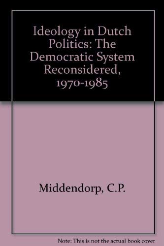 Ideology in Dutch Politics: The Democratic System Reconsidered, 1970-1985 Politics & History