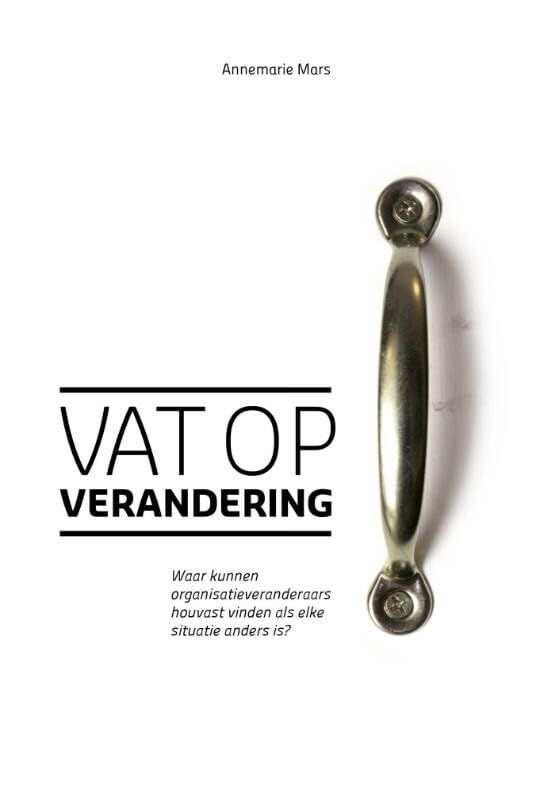 Vat op verandering: waar kunnen organisatieveranderaars houvast vinden als elke situatie anders is? book
