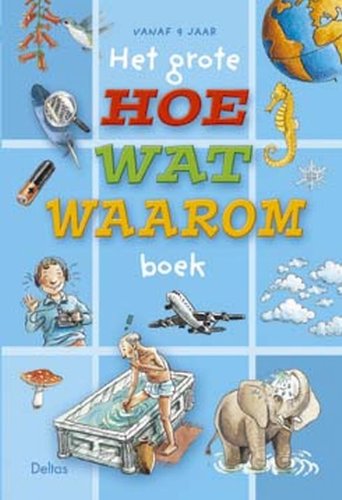 Het grote hoe wat waarom boek: Met dit boek kun je familie en vrienden versteld doen staan van je kennis over techniek, dieren en onze wereld! book