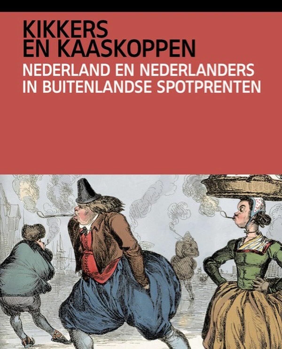 Kikkers en kaaskoppen: Nederland en Nederlanders in buitenlandse spotprenten Politics & History