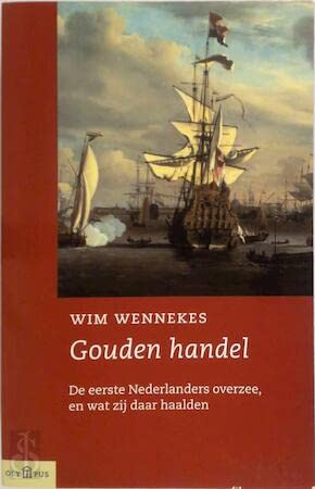 Gouden handel: de eerste Nederlanders overzee, en wat zij daar haalden book