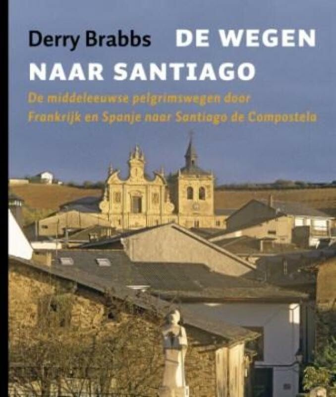 De wegen naar Santiago: de middeleeuwse pelgrimsroutes door Frankrijk en Spanje naar Santiago de Compostela book