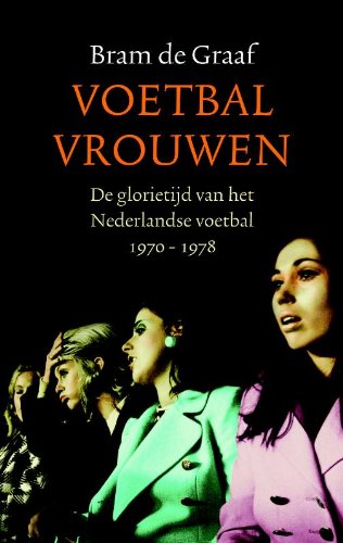 Voetbalvrouwen: de glorietijd van het Nederlandse voetbal 1974-1978 book