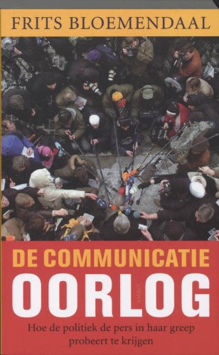 De communicatieoorlog: hoe de politiek de pers in haar greep probeert te krijgen book