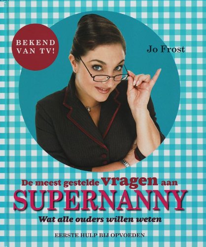 De meest gestelde vragen aan Supernanny: wat alle ouders willen weten : eerste hulp bij opvoeden Parents & Children