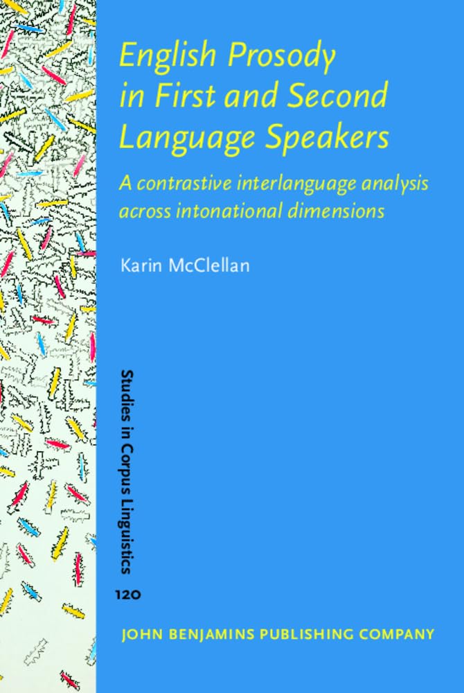 English Prosody in First and Second Language Speakers: A Contrastive Interlanguage Analysis Across Intonational Dimensions (Studies in Corpus Linguistics, 120, Band 120) Social Sciences