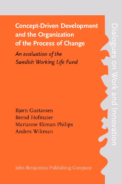 Concept-Driven Development and the Organization of the Process of Change: An evaluation of the Swedish Working Life Fund (Dialogues on Work and Innovation, Band 3) Social Sciences