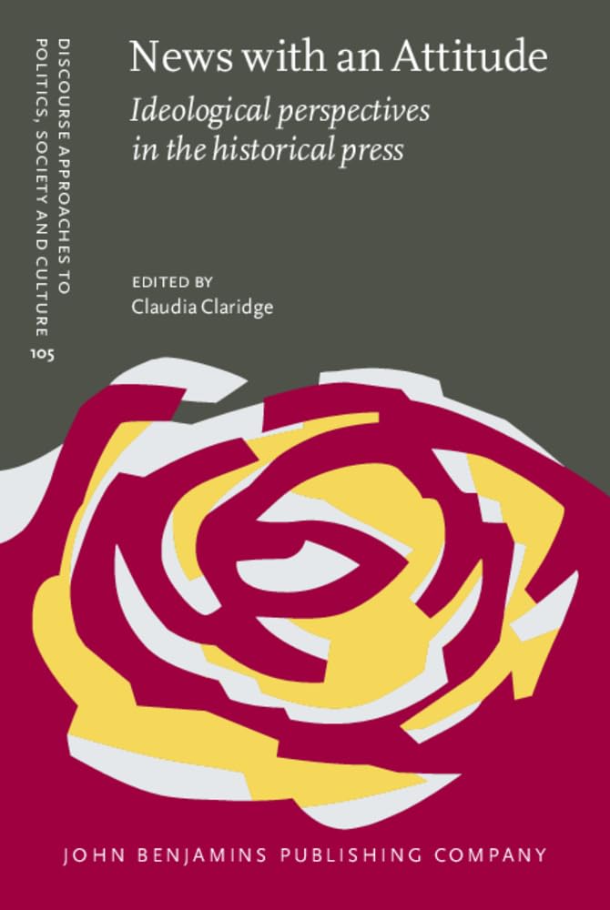 News with an Attitude: Ideological perspectives in the historical press (Discourse Approaches to Politics, Society and Culture, Band 105) Social Sciences