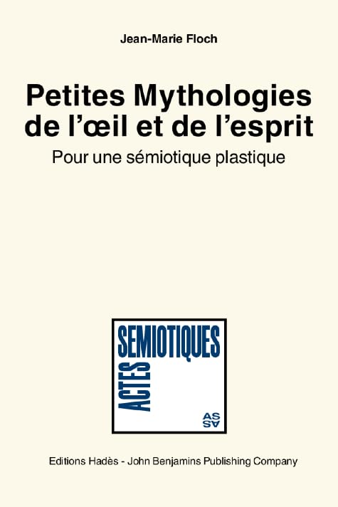 Petites Mythologies De L'Oeil Et De L'Esprit: Pour Une Semiotique Plastique (Actes Sémiotiques, Band 1) Social Sciences