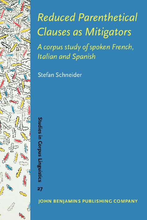 Reduced Parenthetical Clauses As Mitigators 1388-0373: A Corpus Study of Spoken French, Italian and Spanish (Studies in Corpus Linguistics, 27, Band 27) Social Sciences