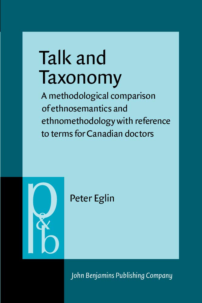 Talk and Taxonomy: A methodological comparison of ethnosemantics and ethnomethodology with reference to terms for Canadian doctors (Pragmatics and Beyond, No 8) Social Sciences