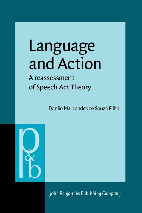 Language and Action: A reassessment of Speech Act Theory (Pragmatics & Beyond) Media & Communication