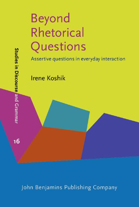 Beyond Rhetorical Questions: Assertive questions in everyday interaction (Studies in Discourse and Grammar, Band 16) Social Sciences