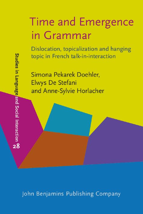 Time and Emergence in Grammar: Dislocation, Topicalization and Hanging Topic in French Talk-in-Interaction (Studies in Discourse and Grammar, 28, Band 28) Social Sciences