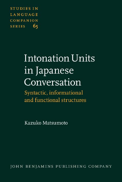 Intonation Units in Japanese Conversation: Syntactic, informational and functional structures (Studies in Language Companion Series, Band 65) Media & Communication