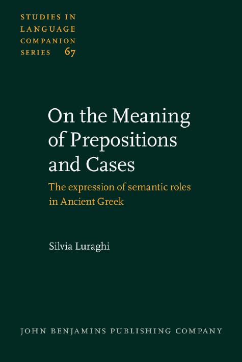 On the Meaning of Prepositions and Cases: The expression of semantic roles in Ancient Greek (Studies in Language Companion Series, Band 67) Social Sciences