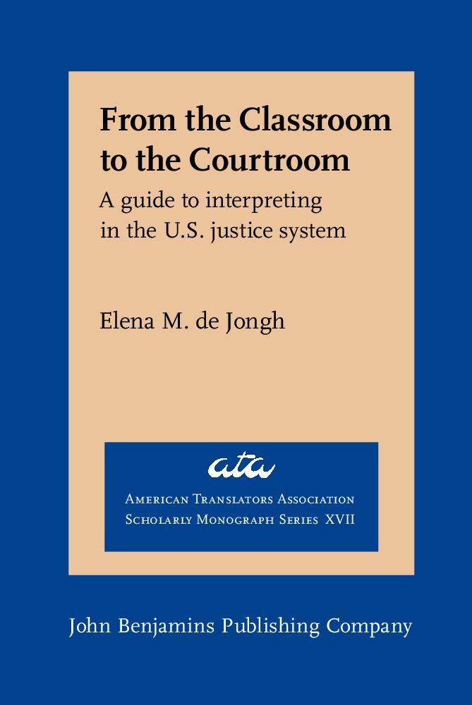 From the Classroom to the Courtroom: A Guide to Interpreting in the U.S. Justice System (American Translators Association Scholarly Monograph Series, 17, Band 17) Law