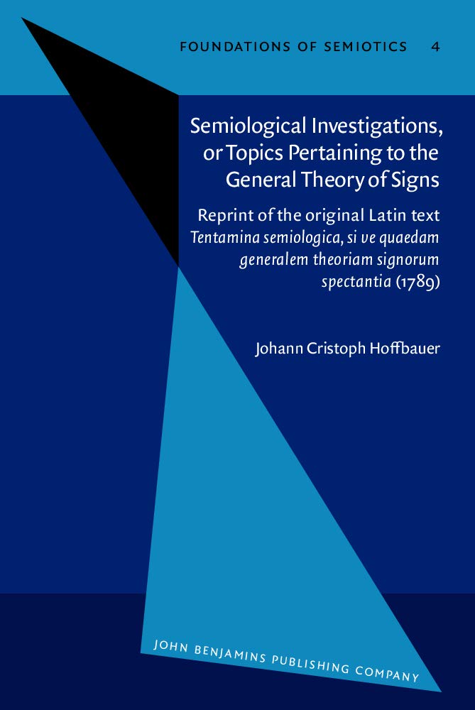 Semiological Investigations, or Topics Pertaining to the General Theory of Signs: Reprint of the original Latin text Tentamina semiologica, si ve ... (1789) (Foundations of Semiotics, 4, Band 4) Social Sciences