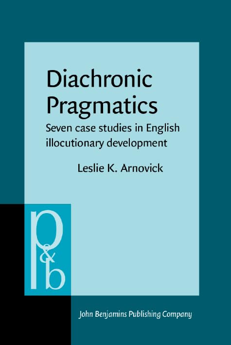 Diachronic Pragmatics: Seven case studies in English illocutionary development (Pragmatics & Beyond New Series, Band 68) Social Sciences