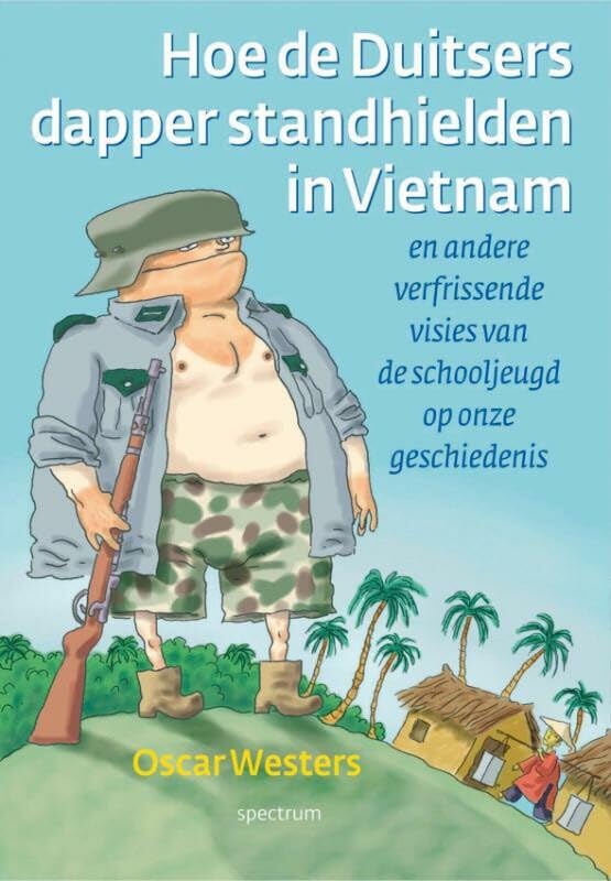 Hoe de Duitsers dapper stand hielden in Vietnam: en andere verfrissende visies van de schooljeugd op onze geschiedenis Politics & History