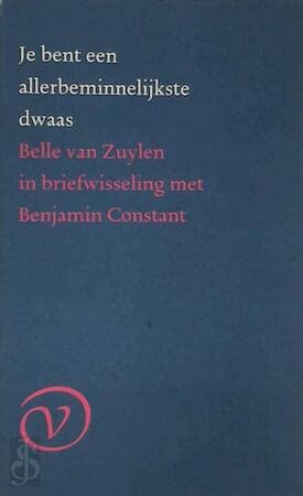 Je bent een allerbeminnelijkste dwaas: Belle van Zuylen in briefwisseling met Benjamin Constant Books
