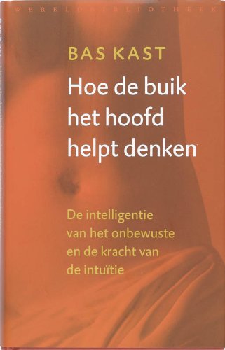 Hoe de buik het hoofd helpt denken: de intelligentie van het onbewuste en de kracht van de intuitie Social Sciences