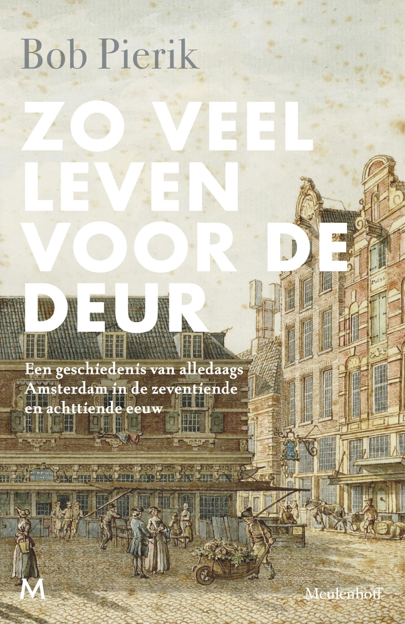Zo veel leven voor de deur: een geschiedenis van alledaags Amsterdam in de zeventiende en achttiende eeuw Social Sciences