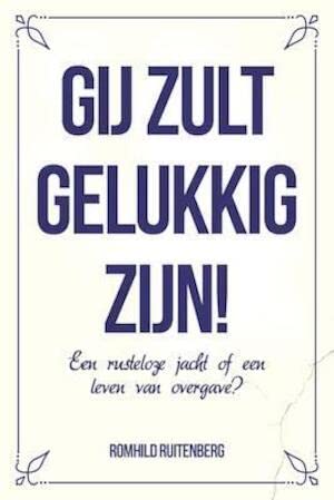 Gij zult gelukkig zijn: een rusteloze jacht of een leven van overgave? book