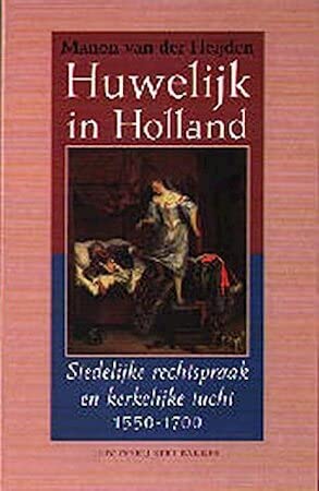 Huwelijk in Holland: stedelijke rechtspraak en kerkelijke tucht 1550-1700 Politics & History